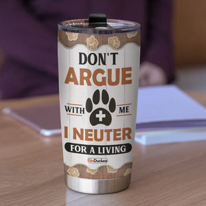 Personalized Vet Tech Girl Tumbler - Don’t Argue With Me I Neuter For A Living - Tumbler Cup - GoDuckee