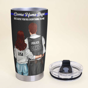 Personalized Police Couple Tumbler - Come Home Safe Because You Are Everything To Me - Tumbler Cup - GoDuckee