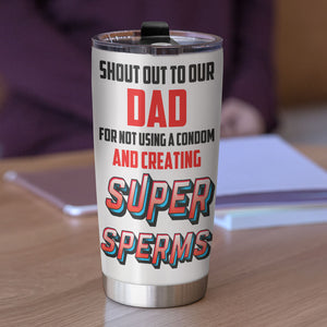 Shout Out To My Dad For Not Using A Condom And Creating Super Sperms Personalized Dad Tumbler Cup, Gift For Dad - Tumbler Cup - GoDuckee