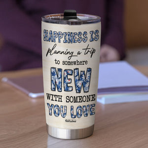 Happiness Is Planning A Trip To Somewhere New With Someone You Love Personalized Traveling Tumbler Cup, Gift For Girls - Tumbler Cup - GoDuckee