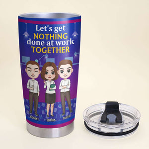 Let's Get Nothing Done At Work Together, My Colleagues Personalized Tumbler - Tumbler Cup - GoDuckee
