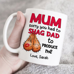 Mom Sorry You Had To Shag Dad To Produce Me, Personalized White Mug, Gift For Moms - Coffee Mug - GoDuckee