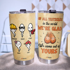 We're Glad We Came Out Of Yours, Personalized Father's Day Tumbler Cup, Gifts For Dad - Tumbler Cup - GoDuckee