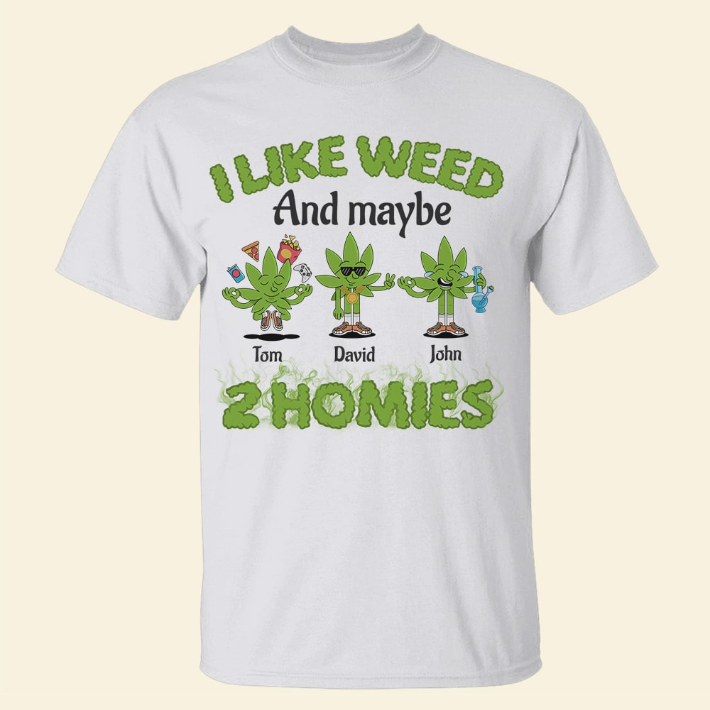 I Like Weed And Maybe 2 Homies Personalized Friends Shirt Gift For Friends - Shirts - GoDuckee