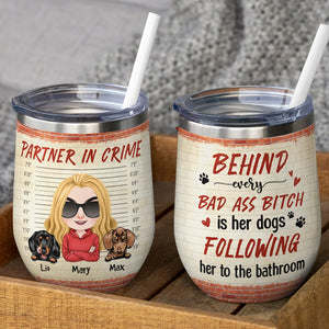 Behind Every Bad Ass Bitch is Her Dog Following Her To The Bathroom - Personalized Dog Tumbler - Wine Tumbler - GoDuckee