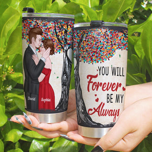 You Will Forever be My Always, Personalized Tumbler, Gifts For Couple - Tumbler Cup - GoDuckee