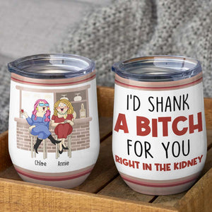 I'd Shank A B!tch For You Right In The Kidney, Best Friend Drinking Wine Tumbler - Wine Tumbler - GoDuckee