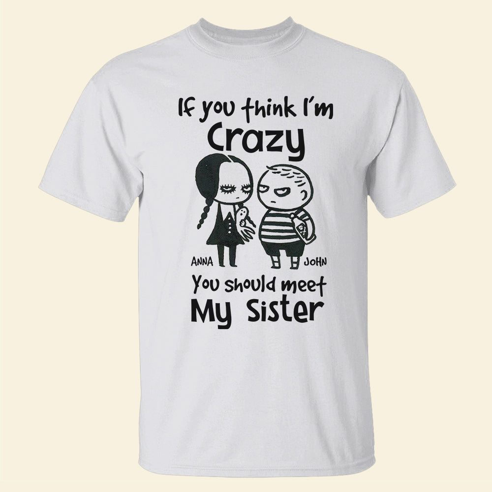 If You Think I'm Crazy You Should Meet My Sister Personalized Siblings Shirt, Family Gift - Shirts - GoDuckee