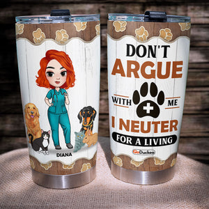 Personalized Vet Tech Girl Tumbler - Don’t Argue With Me I Neuter For A Living - Tumbler Cup - GoDuckee