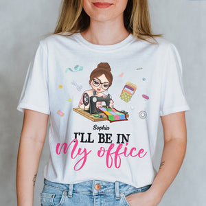 I'll Be In My Office, Personalized Shirt, Gift For Quilting & Sewing Lovers - Shirts - GoDuckee