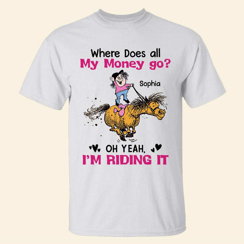 Where Does All My Money Go Oh Yeah I'm Riding It - Personalized Horse Shirt - Gift For Horse Lovers - Shirts - GoDuckee