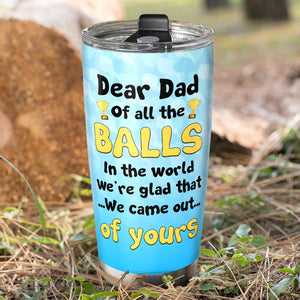 Dear Dad We're Glad That We Came Out Of Yours, Personalized Tumbler, Funny Sperms Tumbler, Father's Day, Birthday Gift For Dad - Tumbler Cup - GoDuckee