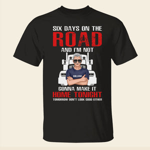Trucker Six Day On The Road And I'm Not Gonna Make It Home Tonight Personalized Shirts - Shirts - GoDuckee
