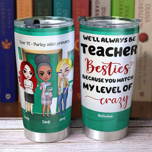 We'll Always Be Teacher Besties Because You Match My Level of Crazy, Personalized Teacher Tumbler, Gift For Teacher - Tumbler Cup - GoDuckee