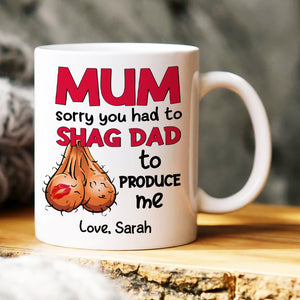 Mom Sorry You Had To Shag Dad To Produce Me, Personalized White Mug, Gift For Moms - Coffee Mug - GoDuckee