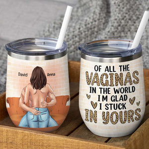 Of All The Vaginas In The World I'm Glad I Stuck In Yours Personalized Tumbler Cup, Gift For Couple - Wine Tumbler - GoDuckee