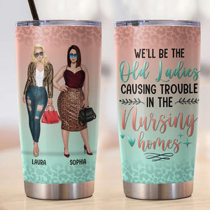 We Will Be Old Ladies Causing Trouble In The Nursing Home, Personalized Tumbler, Gift for BFFs - Tumbler Cup - GoDuckee
