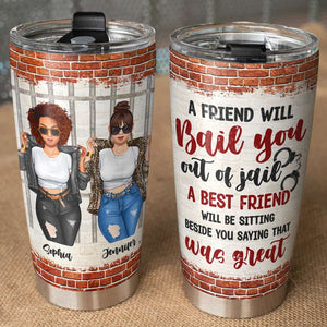 A Friend Will Bail You Out Of Jail, Personalized Tumbler, Gift For Bestie - Tumbler Cup - GoDuckee