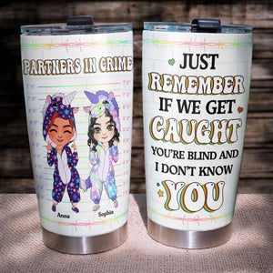 Just Remember If We Get Caught You're Blind and I Don't Know You, Personalized Funny Friends Tumbler - Tumbler Cup - GoDuckee