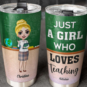 Just A Girl Who Loves Teaching - Personalized Tumbler Cup - Gift For Teacher - Tumbler Cup - GoDuckee