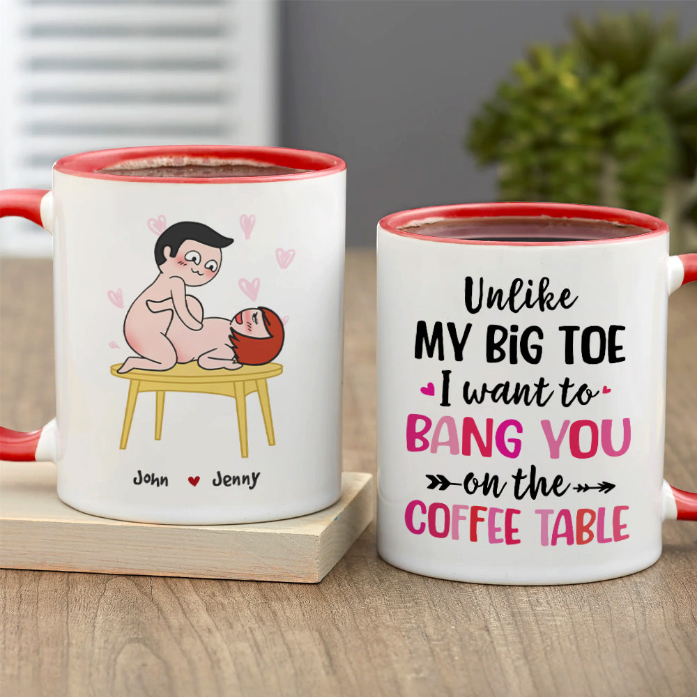 Unlike My Big Toe I Want To Bang You On The Coffee Table, Personalized Mug, Wine Tumbler, Accent Mug - Coffee Mug - GoDuckee