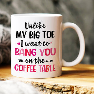 Unlike My Big Toe I Want To Bang You On The Coffee Table, Personalized Mug, Wine Tumbler, Accent Mug - Coffee Mug - GoDuckee