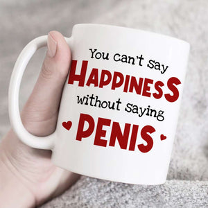 You Can't Say Happiness Without Saying Penis, Horny Couple White Mug - Coffee Mug - GoDuckee