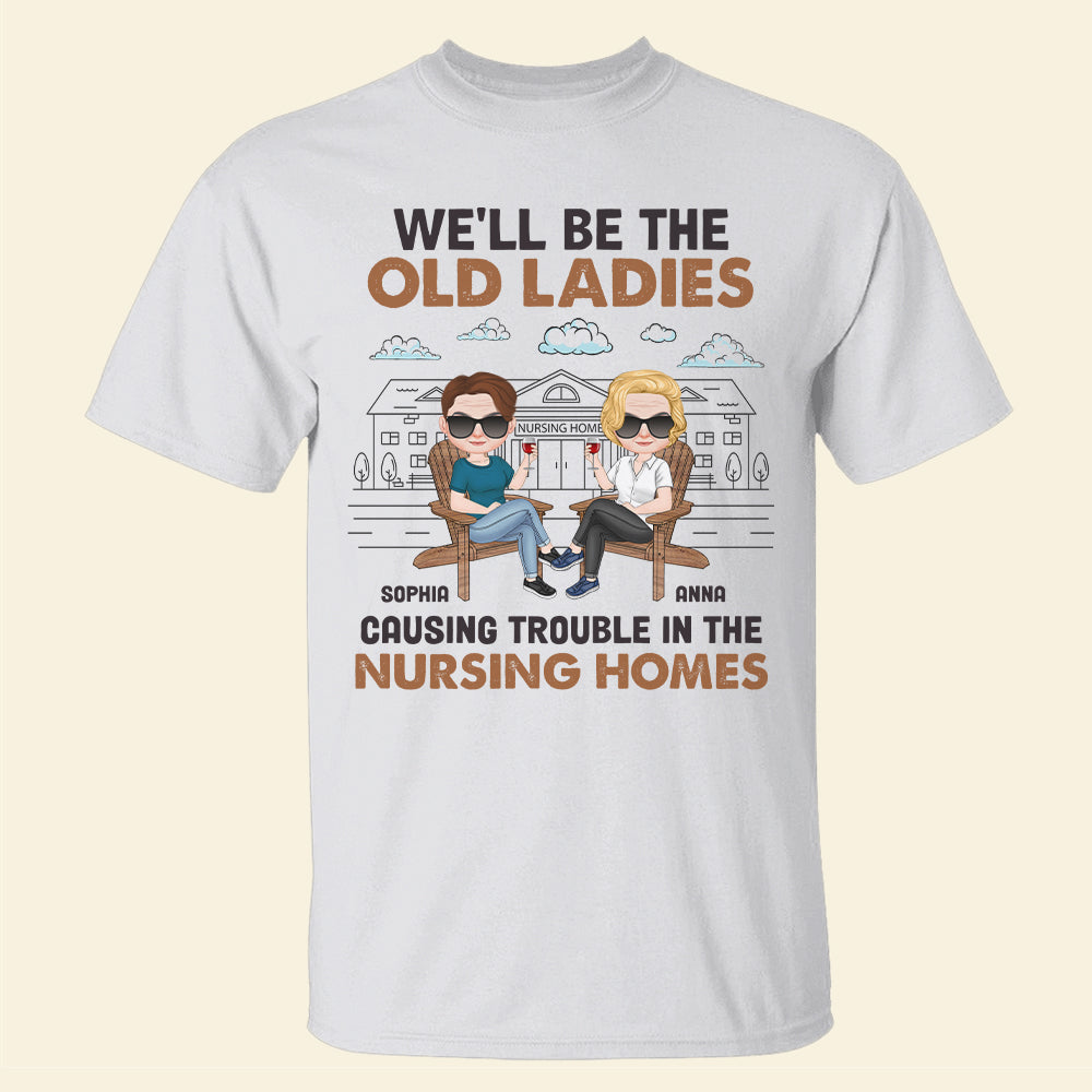 We'll Be The Old Ladies Causing Trouble In The Nursing Homes - Personalized Friends Shirt - Gift For Friends - Shirts - GoDuckee