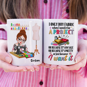 I Only Buy Fabric When I Need It For A Project, Personalized Mug, Gift For Sewing Lovers - Coffee Mug - GoDuckee