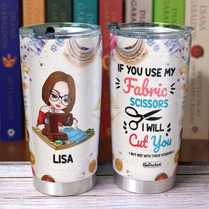 Personalized Sewing Girl Tumbler, If You Use My Fabric Scissors I will Cut You - Tumbler Cup - GoDuckee