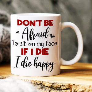 Don't Be Afraid To Sit On My Face If I Die I Die Happy, Couple Make Love White Mug - Coffee Mug - GoDuckee