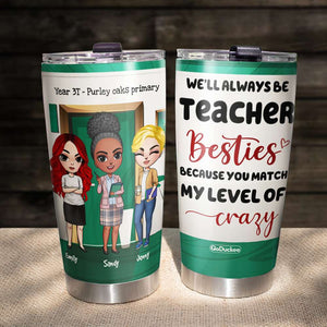 We'll Always Be Teacher Besties Because You Match My Level of Crazy, Personalized Teacher Tumbler, Gift For Teacher - Tumbler Cup - GoDuckee