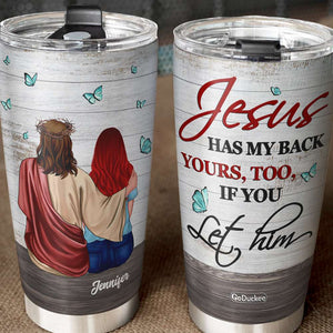 Jesus Has My Back Yours, Too, If You Let Him - Personalized Tumbler Cup - Tumbler Cup - GoDuckee