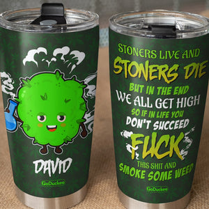 Stoners Live And Stoners Die But In The End We All Get High Personalized Weed Tumbler Cup - Tumbler Cup - GoDuckee