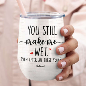 You Still Make Me Wet Even After All These Years, Naughty Couple Wine Tumbler - Wine Tumbler - GoDuckee
