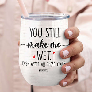 You Still Make Me Wet, Couple Make Love Wine Tumbler - Wine Tumbler - GoDuckee