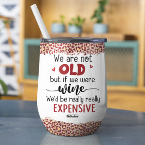 We Are Not Old But If We Were Wine We'd Be Really Really Expensive, Best Friend Drinking Wine Tumbler - Wine Tumbler - GoDuckee