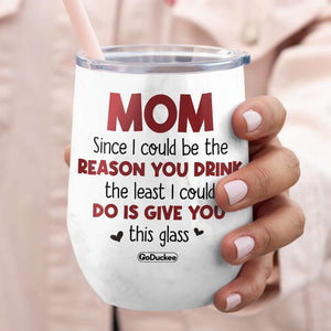 Mom, Since I Could Be The Reason You Drink, Personalized Tumbler, Gift For Mother's Day - Wine Tumbler - GoDuckee