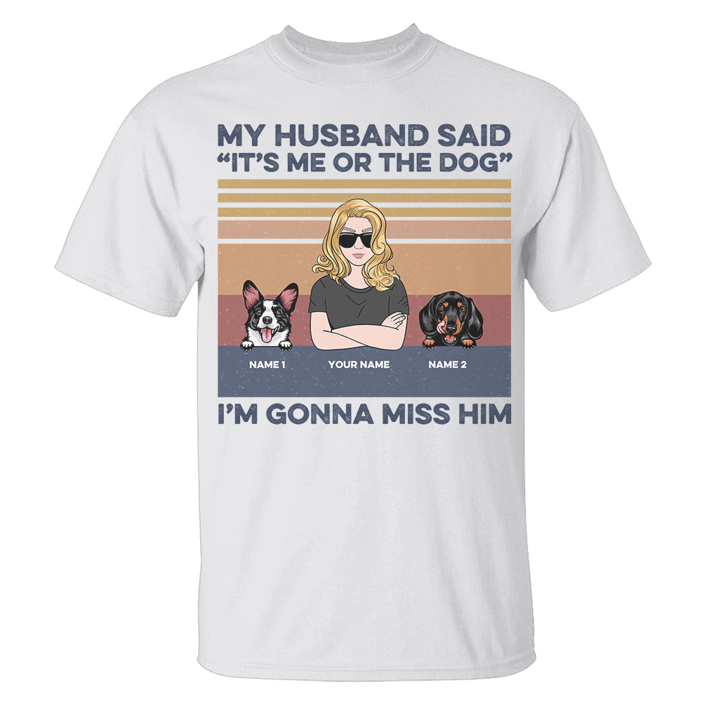 Personalized Gift For Dog Lovers, Dog Mom - my husband said it's me or the dog Custom Shirts - Shirts - GoDuckee