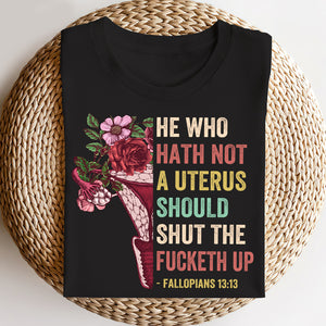 Feminist Abortion Right He Who Hath Not A Uterus Should Shut The Fucketh Up - Shirts - Shirts - GoDuckee