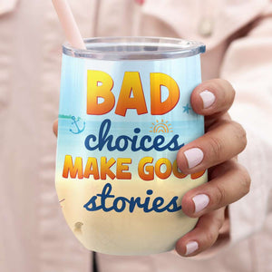 Bad Choices Make Good Stories, Gift For Bestie, Personalized Tumbler, Beach Friends Tumbler - Wine Tumbler - GoDuckee