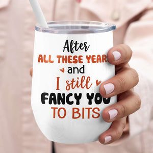 After All These Years And I Still Fancy You To Bits, Gift For Couple, Personalized Wine Tumbler - Coffee Mug - GoDuckee