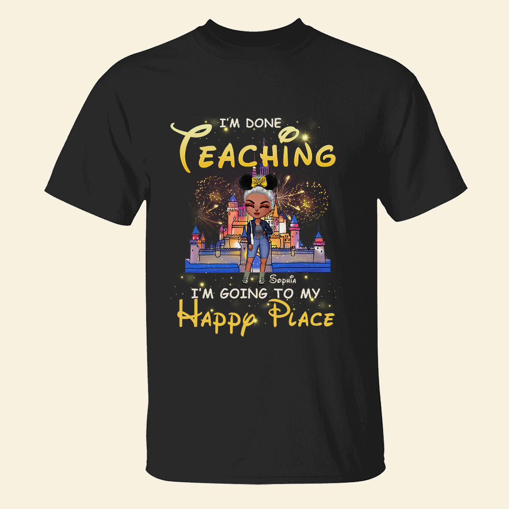 I'm Done Teaching I'm Going To My Happy Place Personalized Teacher Shirt Gift For Her - Shirts - GoDuckee