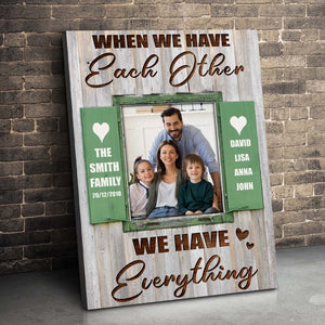 When We Have Each Other We Have Everything, Personalized Family Canvas Print - Upload Image - Poster & Canvas - GoDuckee