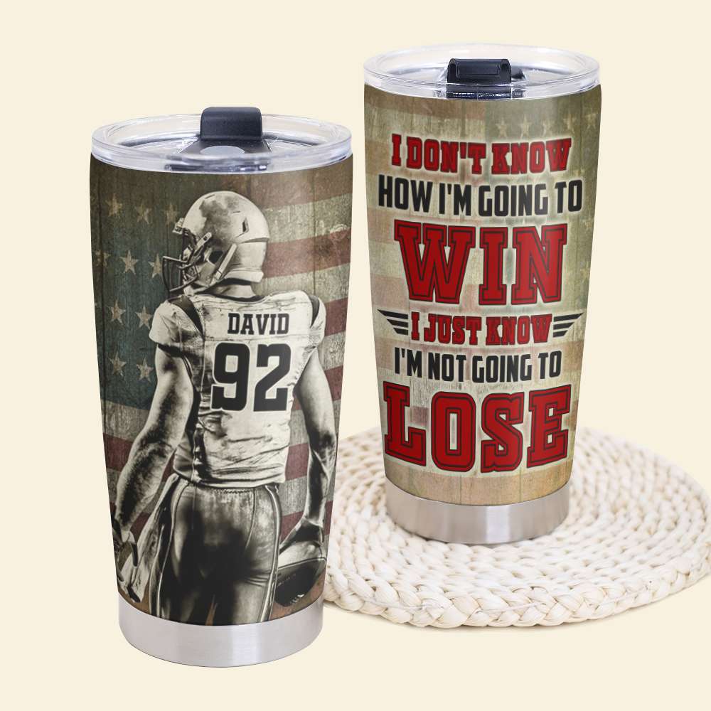 Personalized American Football Tumbler - I Don’t Know How I’m Going To Win I Just Know I’m Not Going To Lose - Tumbler Cup - GoDuckee