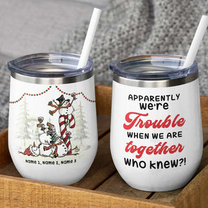 Drunk Friends Wine Tumbler - Custom Name - Apparently We’re Trouble When We Are Together Who Knew - Wine Tumbler - GoDuckee