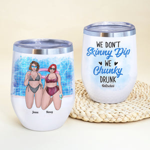 We Don't Skinny Dip We Chunky Drunk, Chubby Bestfriend Bikini Beach Wine Tumbler - Wine Tumbler - GoDuckee