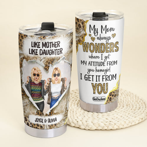 My Mom Always Wonders Where I Get My Attitude From You Homegirl I Get It From You, Personalized Tumbler Gift - Tumbler Cup - GoDuckee