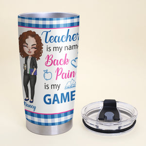 Teacher Is My Name Back Pain Is My Game - Personalized Tumbler Cup - Tumbler Cup - GoDuckee