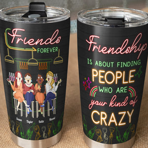 Friendship Is About Finding People Who Are Your Kind Of Crazy, Bestfriend Bar Drinking Personalized Tumbler Gift - Tumbler Cup - GoDuckee